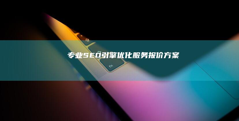 专业SEO引擎优化服务报价方案